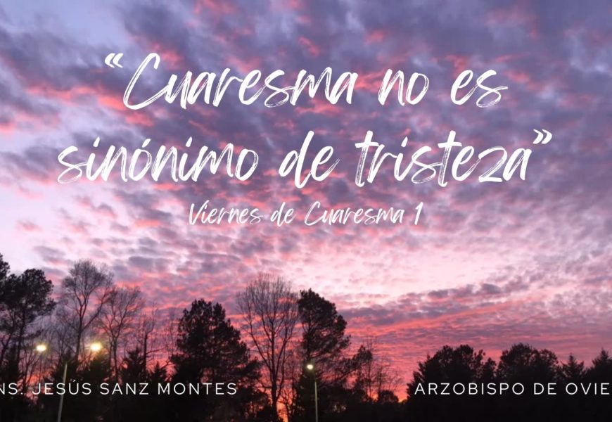 «Cuaresma no es sinónimo de tristeza». Reflexión en Vídeo, por Mons. Jesús Sanz